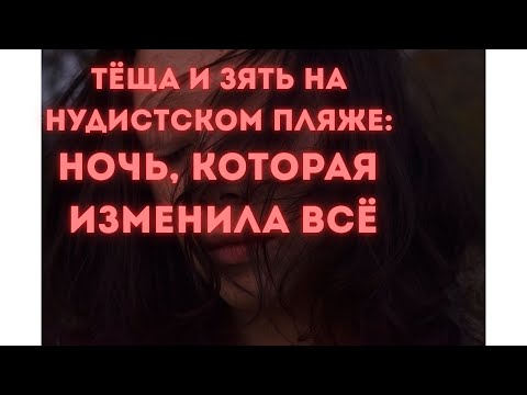 Видео: Теща и Зять на нудистском пляже: ночь, которая изменила всё. Любовные истории
