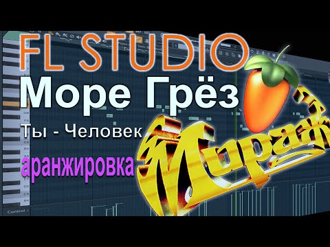 Видео: Аранжировка в FL Studio "МОРЕ ГРЁЗ" - гр. Мираж и "Ты - Человек"