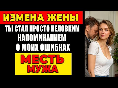 Видео: ИЗМЕНА ЖЕНЫ: ТЫ СТАЛ ПРОСТО НЕЛОВКИМ НАПОМИНАНИЕМ О МОИХ ОШИБКАХ. МЕСТЬ МУЖА!