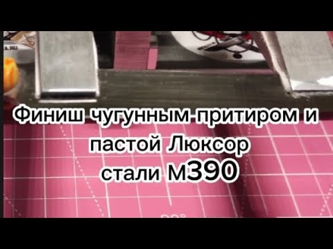 Видео: финиш чугунным притиром и пастой люксор, стали М390