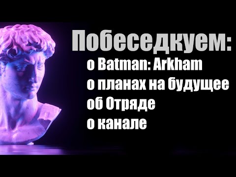 Видео: ПобеседКуем 1: читаем ваши комментарии, планы на будущее, Batman Arkham, канал
