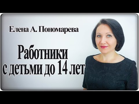 Видео: Работники с детьми до 14 лет - Елена Пономарева