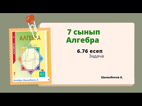 Видео: алгебра 7 сынып 6.76 есеп; Шыныбеков 7 класс 6.76 задача