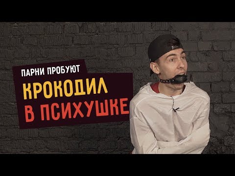 Видео: Парни пробуют: КРОКОДИЛ В ПСИХУШКЕ