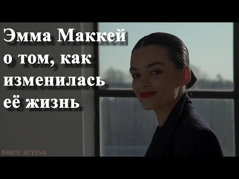 Видео: Эмма Маккей рассказывает о том, как изменилась её жизнь.