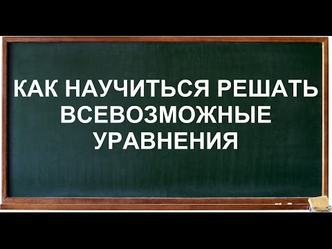 Видео: Как НАУЧИТЬСЯ решать всевозможные уравнения