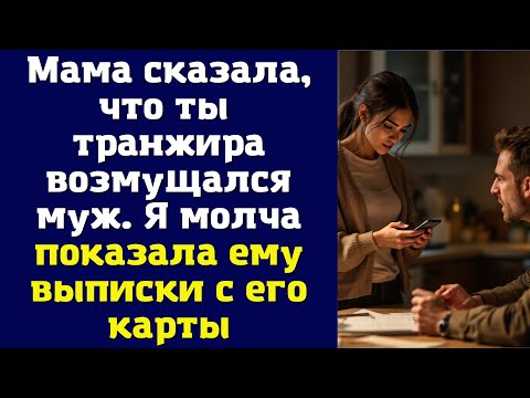 Видео: Мама сказала, что ты транжира - возмущался муж. Я молча показала ему выписки с его карты