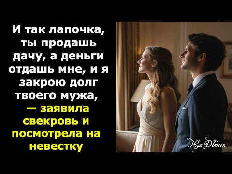 Видео: И так лапочка, ты продашь дачу, а деньги отдашь мне, и я закрою долг твоего мужа,— заявила свекровь