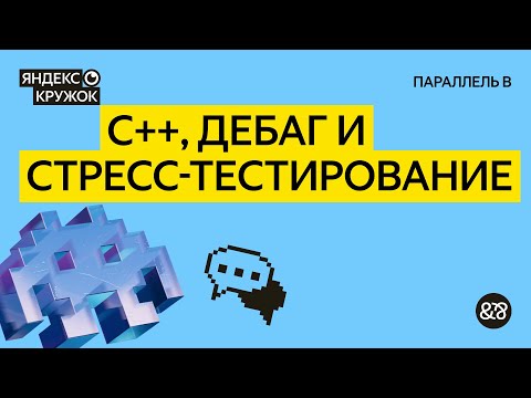 Видео: Занятие 4. С++, дебаг и стресс тестирование   Параллель B