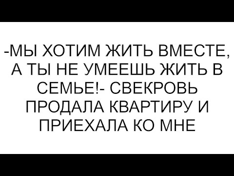 Видео: -Мы хотим жить вместе, а ты не умеешь жить в семье!- свекровь продала квартиру и приехала ко мне