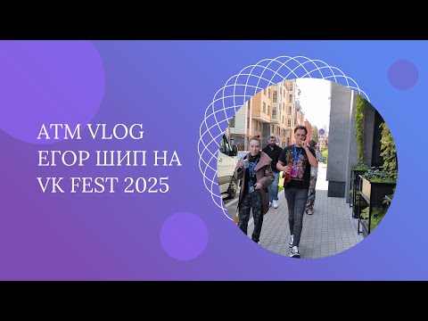Видео: ATM VLOG – Егор Шип на "VK Fest" 2025