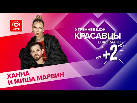 Видео: ХАННА и Миша МАРВИН заФИНАЛили музыкальную трилогию | Красавцы Love Radio