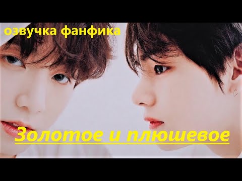 Видео: 💜Озвучка A / Золотое и плюшевое / Фанфик / БТС/ Вигуки