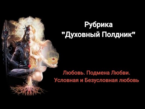 Видео: Любовь. подмена Любви. условная и безусловная Любовь