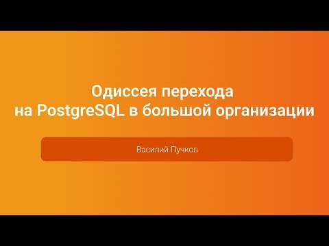 Видео: Одиссея перехода на PostgreSQL в большой организации — Василий Пучков, PGConf.Russia 2023