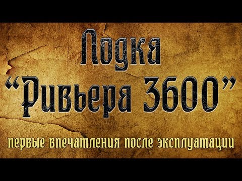 Видео: ЛОДКА "РИВЬЕРА 3600". ПЕРВЫЕ ВПЕЧАТЛЕНИЯ ПОСЛЕ ЭКСПЛУАТАЦИИ!!!