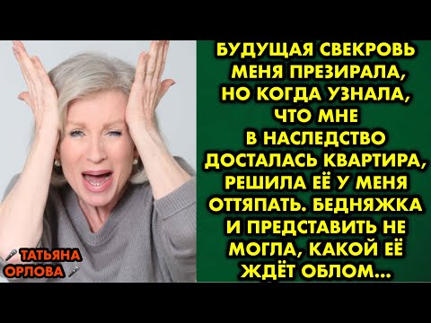 Видео: Будущая свекровь меня презирала, но когда узнала, что мне в наследство досталась квартира, решила её