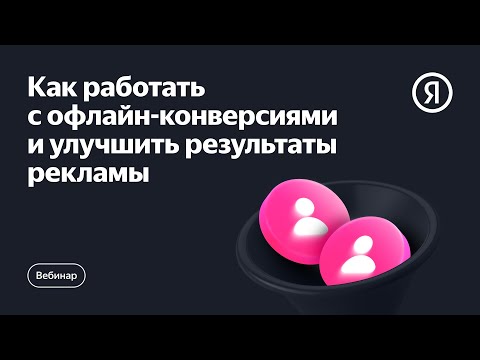 Видео: Как работать с офлайн-конверсиями и улучшить результаты рекламы