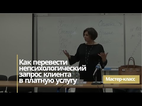 Видео: Мастер класс «Как перевести непсихологический запрос клиента в платную психологическую услугу»