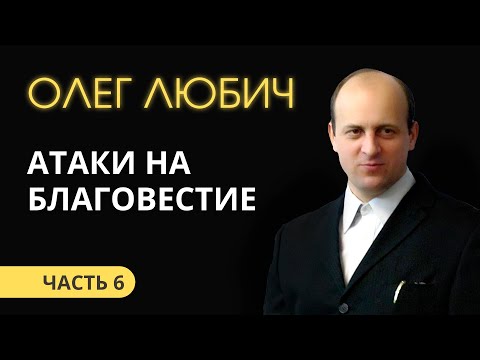 Видео: Олег Любич (6/6) Атаки на благовестие