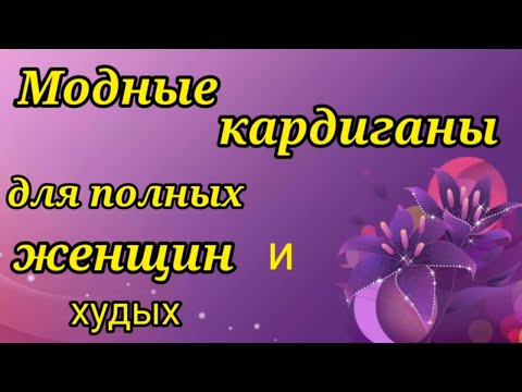 Видео: ВЫБИРАЕМ КАРДИГАН для вязания на полных женщин и не только.