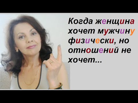 Видео: Когда женщина хочет физически, но отношений не хочет