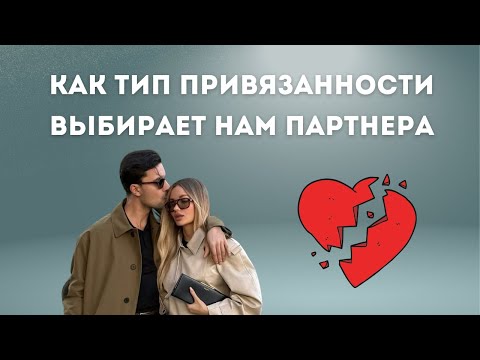 Видео: Как тип привязанности выбирает нам партнёра