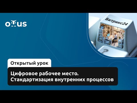 Видео: Цифровое рабочее место. Стандартизация внутренних процессов // Курс «Интегратор Битрикс24»
