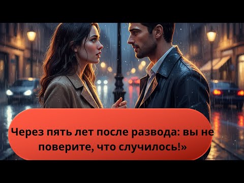 Видео: Через пять лет после развода: вы не поверите, что случилось!»