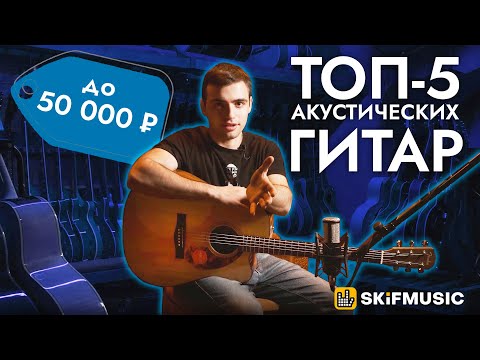 Видео: ТОП-5 акустических гитар до 50000 рублей | SKIFMUSIC.RU