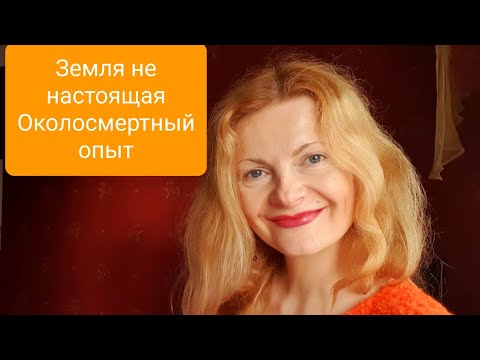 Видео: Земля не настоящая Околосмертный опыт