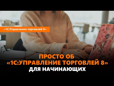 Видео: "1С:Управление торговлей" для начинающих - просто о программе