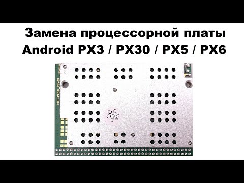 Видео: Замена процессорной платы Android PX3 / PX30 / PX5 / PX6