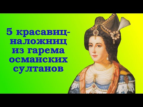 Видео: 5 красавиц из гарема османских султанов