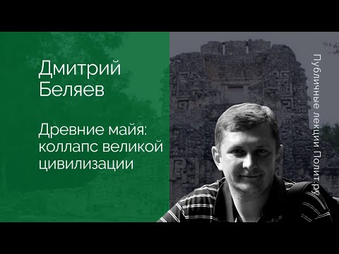 Видео: Дмитрий Беляев. Древние майя: коллапс великой цивилизации