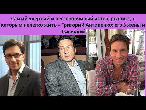 Видео: ГРИГОРИЙ АНТИПЕНКО = САМЫЙ ЗАМКНУТЫЙ И УПЁРТЫЙ АКТЁР- ЕГО  3 ЖЕНЫ И 4-РО ДЕТЕЙ