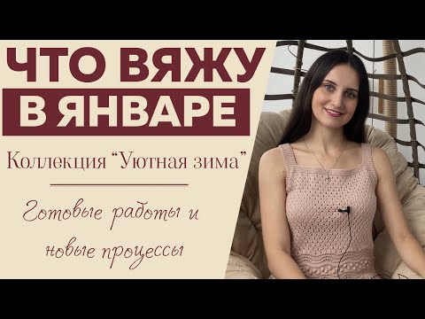 Видео: ЧТО ВЯЖУ В ЯНВАРЕ || Коллекция "Уютная зима" || Готовые работы и новые процессы