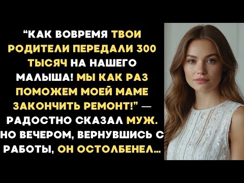 Видео: Как вовремя твои родители передали 300 тысяч для малыша, как раз мама закончит ремонт!— сказал муж.