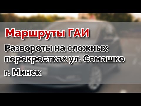 Видео: Маршруты ГАИ. Развороты на сложных перекрестках ул.Семашко г. Минск