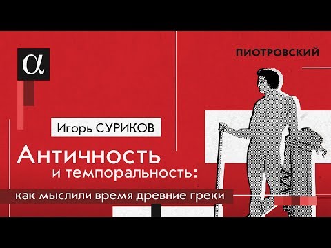 Видео: Игорь Суриков. Античность и темпоральность: как мыслили время древние греки