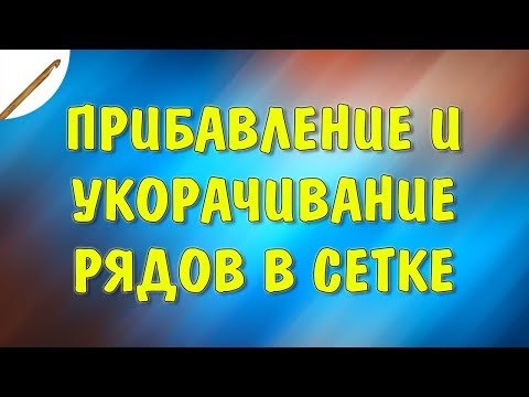 Видео: Урок 11 Прибавление и укорачивание рядов в сетке крючком