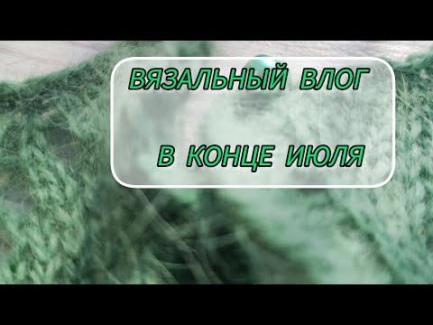 Видео: Вязальный влог конца июля. 25г. #rukivdelo #вязовлог 
