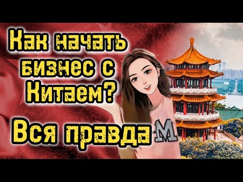 Видео: Как начать бизнес с Китаем? | То что вам не расскажут | Что вас ждёт?