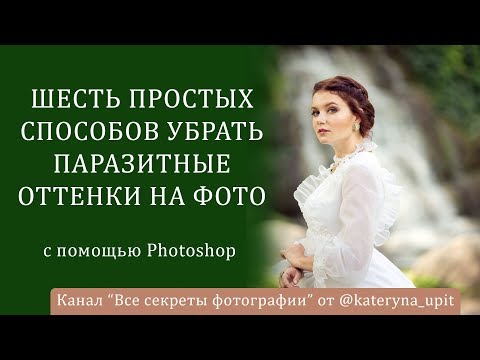 Видео: Шесть простых способов убрать паразитный оттенок с фотографии с помощью Фотошопа