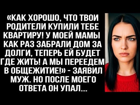 Видео: «Хорошо, что твои родители купили квартиру! У моей мамы как раз забрали дом за долги!» — заявил муж.