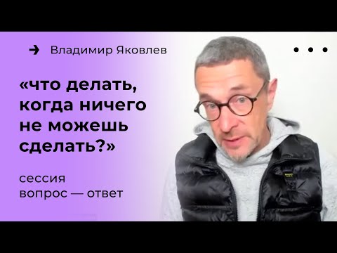 Видео: Что делать, когда ничего не можешь сделать? Сессия вопросов и ответов с Владимиром Яковлевым