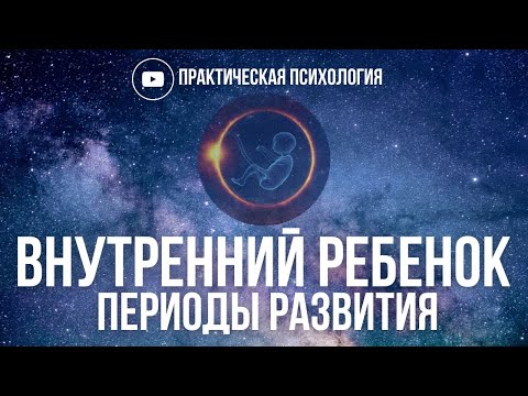 Видео: ВНУТРЕННИЙ РЕБЕНОК. ПЕРИОДЫ РАЗВИТИЯ