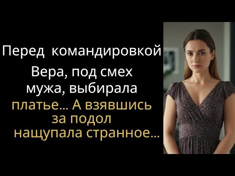 Видео: Перед  командировкой, Вера, под смех мужа, выбирала платье… А взявшись за подол нащупала странное…