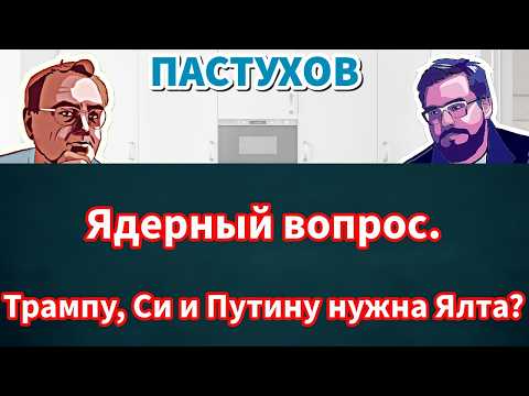 Видео: Ядерный вопрос. Трампу, Си и Путину нужна Ялта? Пастуховская Кухня - Владимир Пастухов