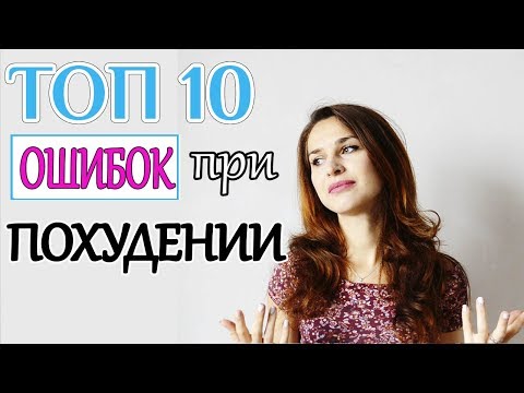 Видео: ТОП 10 ошибок при ПОХУДЕНИИ | Самые типичные ОШИБКИ худеющих